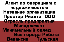 Агент по операциям с недвижимостью › Название организации ­ Простор-Риэлти, ООО › Отрасль предприятия ­ Менеджмент › Минимальный оклад ­ 150 000 - Все города Работа » Вакансии   . Тульская обл.